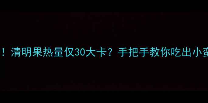 图片 🍃减脂期必看！清明果热量仅30大卡？手把手教你吃出小蛮腰的秘诀💪2