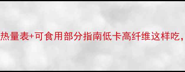 图片 🍉减肥必看！水果热量表+可食用部分指南低卡高纤维这样吃，一个月瘦8斤！💪