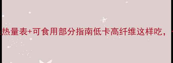 图片 🍉减肥必看！水果热量表+可食用部分指南低卡高纤维这样吃，一个月瘦8斤！💪2