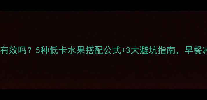 图片 🍉减脂早餐吃水果真的有效吗？5种低卡水果搭配公式+3大避坑指南，早餐减脂不饿肚子全攻略！2
