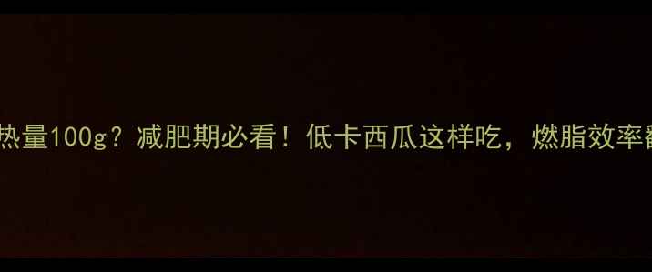 图片 🍉西瓜热量100g？减肥期必看！低卡西瓜这样吃，燃脂效率翻倍✨1