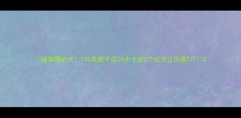 图片 🍊减脂期必吃！100克橙子仅20大卡这5个吃法让你瘦3斤✨2