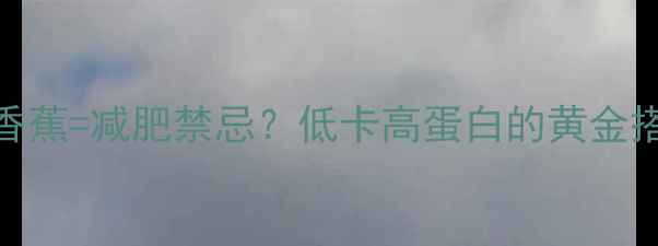 图片 🍌牛油果+香蕉=减肥禁忌？低卡高蛋白的黄金搭配公式！1