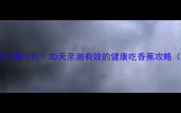 图片 🍌香蕉减肥法真的能月瘦10斤？30天亲测有效的健康吃香蕉攻略（附食谱+避坑指南）