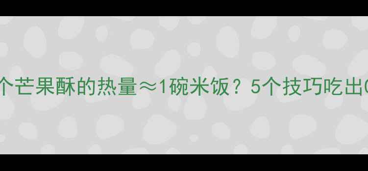 图片 🍎30天挑战一个芒果酥的热量≈1碗米饭？5个技巧吃出0负担芒果酥！