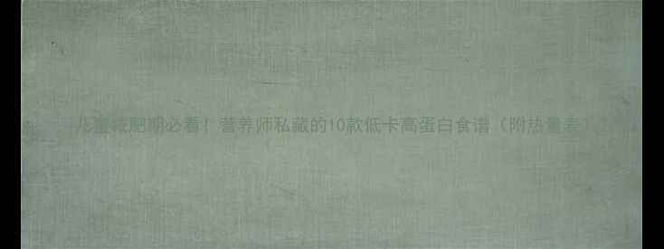 图片 🍎儿童减肥期必看！营养师私藏的10款低卡高蛋白食谱（附热量表）2