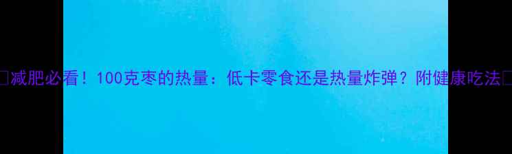 图片 🍎减肥必看！100克枣的热量：低卡零食还是热量炸弹？附健康吃法🍎