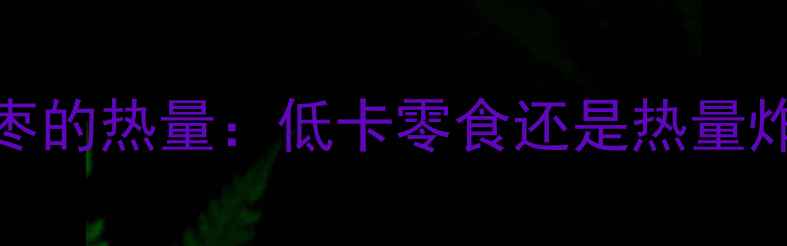 图片 🍎减肥必看！100克枣的热量：低卡零食还是热量炸弹？附健康吃法🍎2