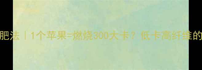 图片 🍎水煮苹果减肥法｜1个苹果=燃烧300大卡？低卡高纤维的懒人减脂神器