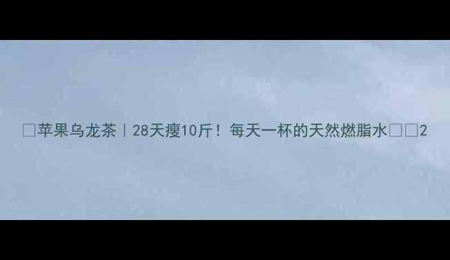 图片 🍎苹果乌龙茶｜28天瘦10斤！每天一杯的天然燃脂水💦✨2