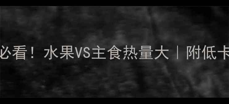 图片 🍎🍚减肥必看！水果VS主食热量大｜附低卡搭配公式