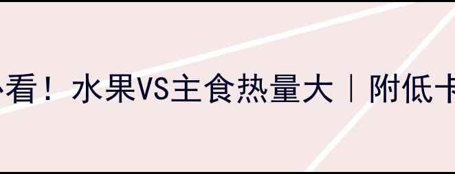 图片 🍎🍚减肥必看！水果VS主食热量大｜附低卡搭配公式2
