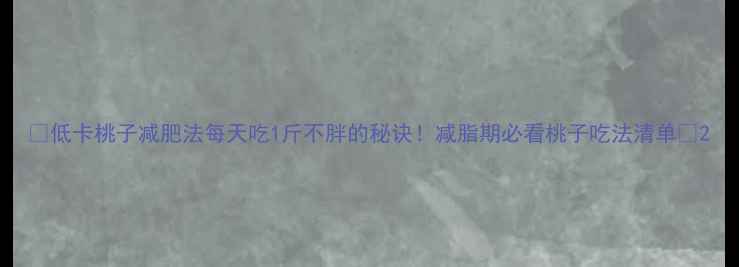 图片 🍑低卡桃子减肥法每天吃1斤不胖的秘诀！减脂期必看桃子吃法清单✨2