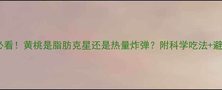 图片 🍑减脂期必看！黄桃是脂肪克星还是热量炸弹？附科学吃法+避坑指南💪2