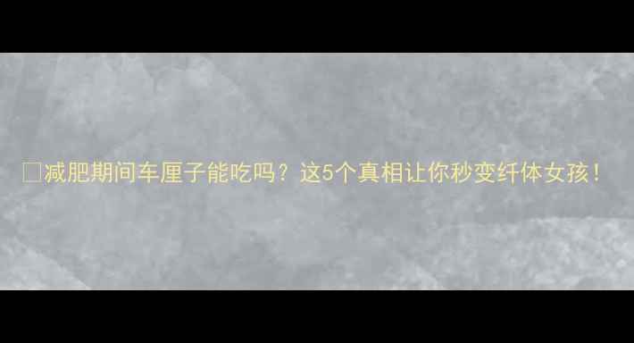 图片 🍒减肥期间车厘子能吃吗？这5个真相让你秒变纤体女孩！