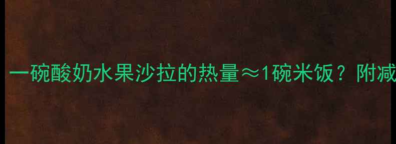 图片 🍓低卡减肥期必看！一碗酸奶水果沙拉的热量≈1碗米饭？附减脂期水果搭配攻略2