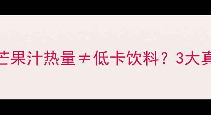 图片 🍓减肥期必看！罐装芒果汁热量≠低卡饮料？3大真相+低卡替代方案💪1