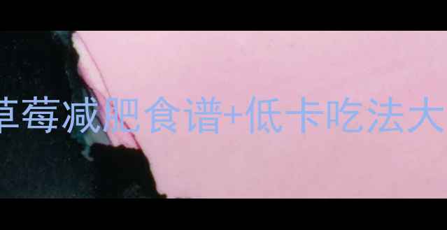 图片 🍓减脂期必吃！草莓减肥食谱+低卡吃法大全，一个月瘦8斤