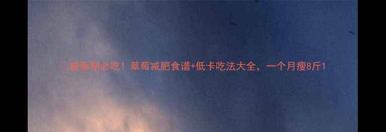 图片 🍓减脂期必吃！草莓减肥食谱+低卡吃法大全，一个月瘦8斤1