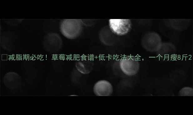 图片 🍓减脂期必吃！草莓减肥食谱+低卡吃法大全，一个月瘦8斤2