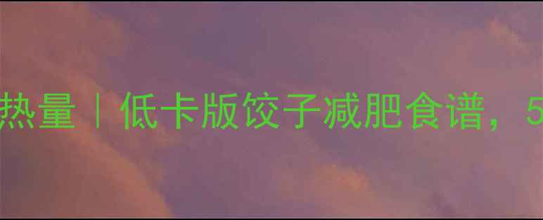 图片 🍕猪肉西葫芦水饺热量｜低卡版饺子减肥食谱，5种吃法轻松掉秤🌟