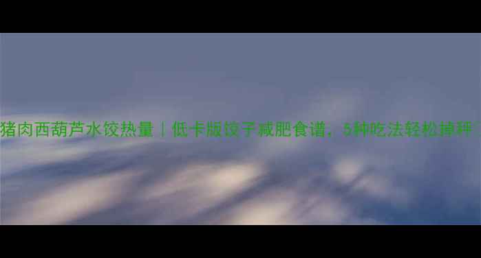 图片 🍕猪肉西葫芦水饺热量｜低卡版饺子减肥食谱，5种吃法轻松掉秤🌟1