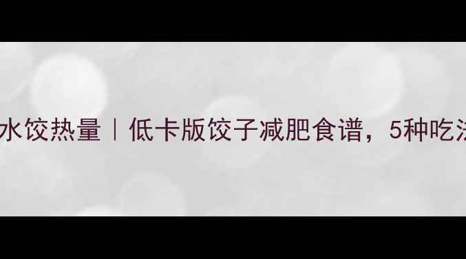 图片 🍕猪肉西葫芦水饺热量｜低卡版饺子减肥食谱，5种吃法轻松掉秤🌟2