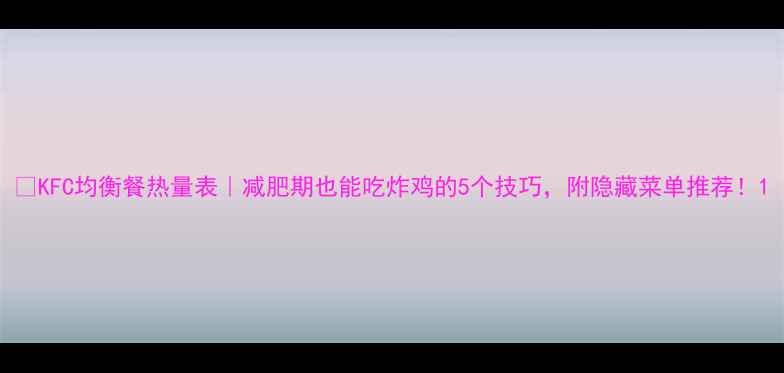 图片 🍗KFC均衡餐热量表｜减肥期也能吃炸鸡的5个技巧，附隐藏菜单推荐！1