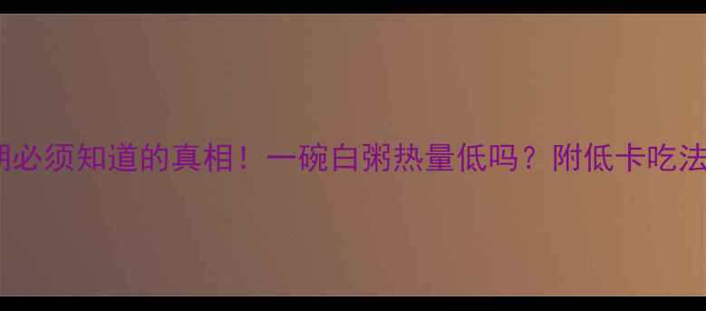 图片 🍚减肥期必须知道的真相！一碗白粥热量低吗？附低卡吃法大公开1