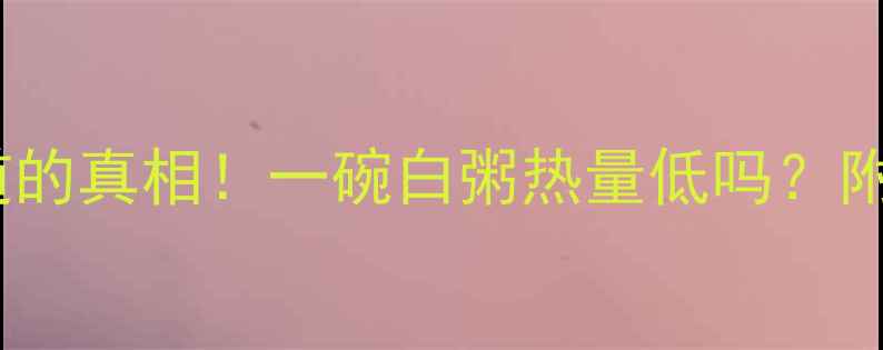 图片 🍚减肥期必须知道的真相！一碗白粥热量低吗？附低卡吃法大公开2