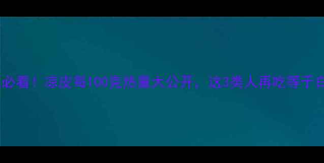 图片 🍜减肥必看！凉皮每100克热量大公开，这3类人再吃等于白减肥2