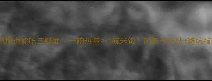 图片 🍜减肥期也能吃三鲜面！一碗热量≈1碗米饭？附低卡吃法+避坑指南🔥1
