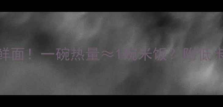 图片 🍜减肥期也能吃三鲜面！一碗热量≈1碗米饭？附低卡吃法+避坑指南🔥2