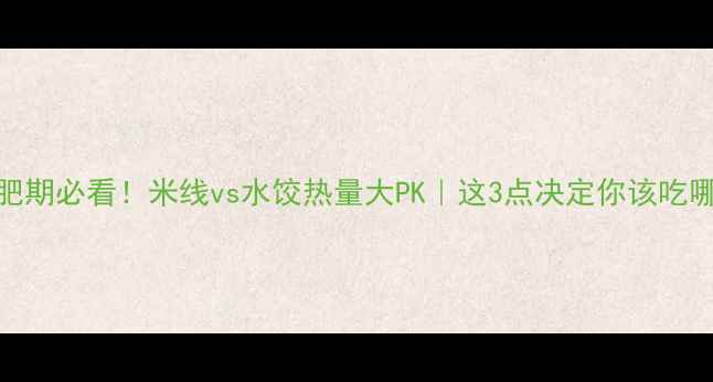 图片 🍜减肥期必看！米线vs水饺热量大PK｜这3点决定你该吃哪个🥟