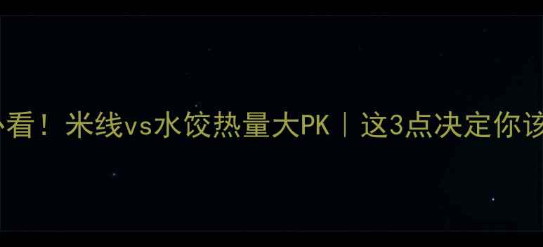 图片 🍜减肥期必看！米线vs水饺热量大PK｜这3点决定你该吃哪个🥟2