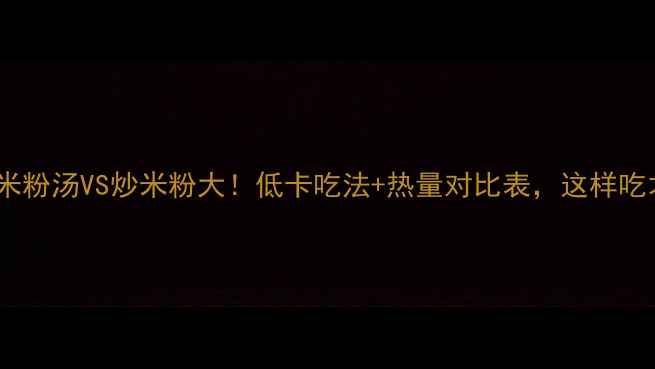 图片 🍜减肥期米粉汤VS炒米粉大！低卡吃法+热量对比表，这样吃才不胖！2
