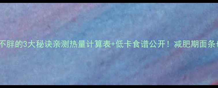 图片 🍜煮面条不胖的3大秘诀亲测热量计算表+低卡食谱公开！减肥期面条也能吃！1
