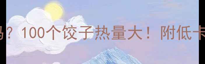 图片 🍜饺子减肥能吃吗？100个饺子热量大！附低卡吃法（附食谱）1