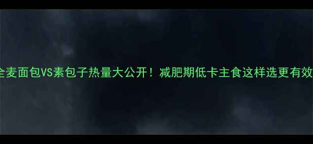 图片 🍞全麦面包VS素包子热量大公开！减肥期低卡主食这样选更有效🔥1