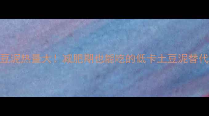 图片 🍟KFC土豆泥热量大！减肥期也能吃的低卡土豆泥替代方案✅2