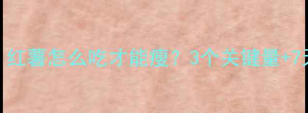 图片 🍠减脂期必看！红薯怎么吃才能瘦？3个关键量+7天食谱全公开🔥