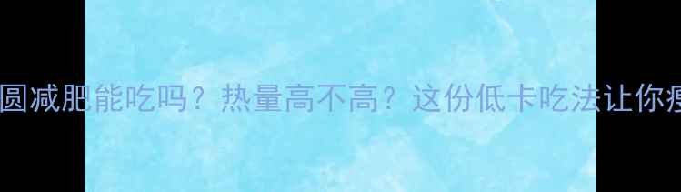 图片 🍡黑芝麻汤圆减肥能吃吗？热量高不高？这份低卡吃法让你瘦到90斤！2