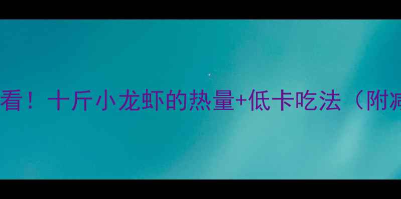 图片 🍤减脂期必看！十斤小龙虾的热量+低卡吃法（附减肥食谱）1