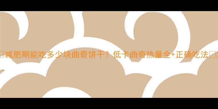 图片 🍪减肥期能吃多少块曲奇饼干？低卡曲奇热量全+正确吃法💪2