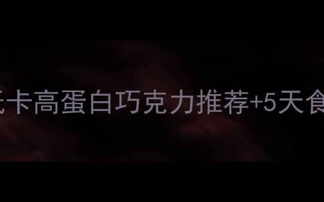 图片 🍫巧克力减肥攻略：低卡高蛋白巧克力推荐+5天食谱｜控糖期也能吃！2