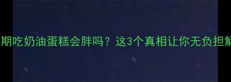 图片 🍰减肥期吃奶油蛋糕会胖吗？这3个真相让你无负担解馋🍰2