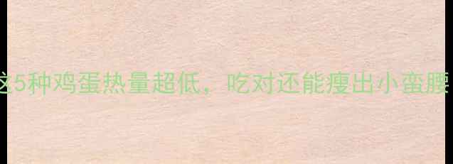 图片 🍳减肥必看！这5种鸡蛋热量超低，吃对还能瘦出小蛮腰｜营养师亲测2