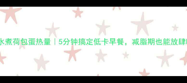 图片 🍳无油水煮荷包蛋热量｜5分钟搞定低卡早餐，减脂期也能放肆吃！🔥2