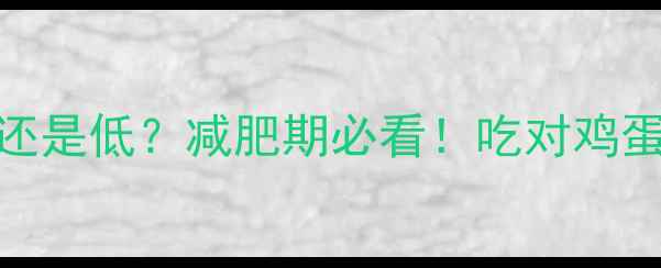 图片 🍳鸡蛋热量高还是低？减肥期必看！吃对鸡蛋瘦10斤的秘诀