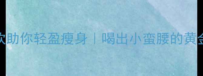 图片 🍵7款天然茶饮助你轻盈瘦身｜喝出小蛮腰的黄金搭配法则✨1
